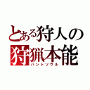 とある狩人の狩猟本能（ハントソウル）