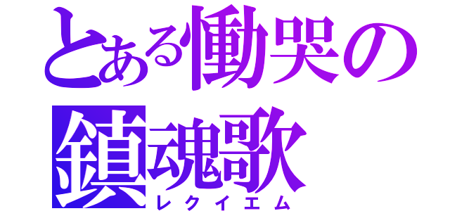 とある慟哭の鎮魂歌（レクイエム）