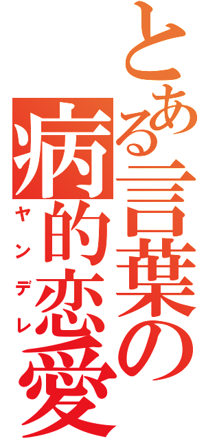 とある言葉の病的恋愛（ヤンデレ）