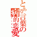 とある言葉の病的恋愛（ヤンデレ）