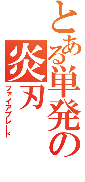 とある単発の炎刃（ファイアブレード）