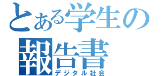 とある学生の報告書（デジタル社会）