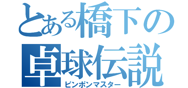 とある橋下の卓球伝説（ピンポンマスター）