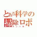 とある科学の掃除ロボット（ルンバ改）