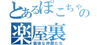 とあるぽこちゃの楽屋裏（愉快な仲間たち）