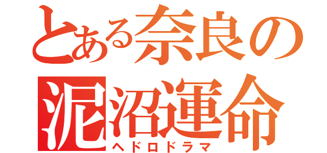 とある奈良の泥沼運命（ヘドロドラマ）