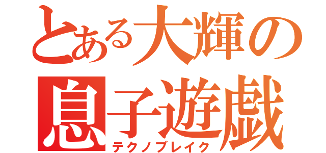 とある大輝の息子遊戯（テクノブレイク）