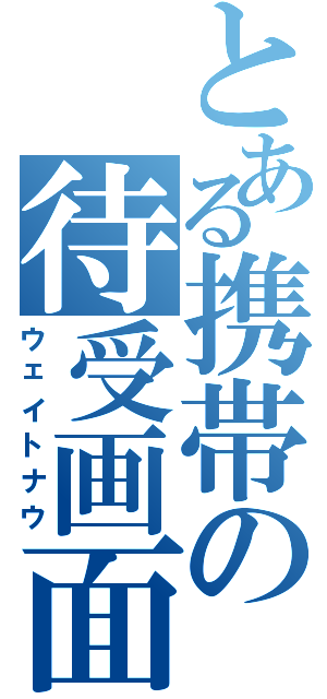 とある携帯の待受画面（ウェイトナウ）