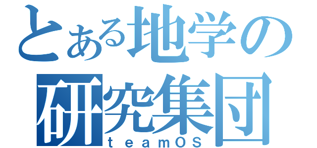 とある地学の研究集団（ｔｅａｍＯＳ）