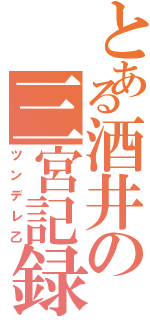 とある酒井の三宮記録（ツンデレ乙）