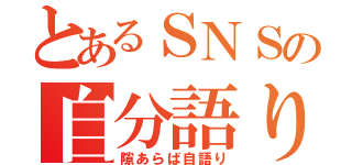 とあるＳＮＳの自分語り（隙あらば自語り）