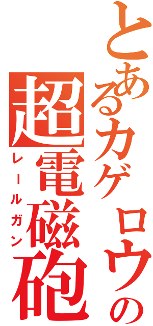 とあるカゲロウの超電磁砲（レールガン）