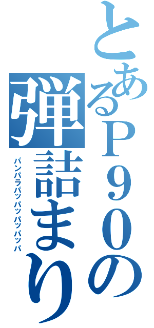 とあるＰ９０の弾詰まり（パンパラパッパッパッパッパ）