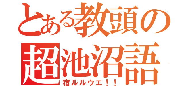 とある教頭の超池沼語（宿ルルウエ！！）