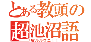 とある教頭の超池沼語（宿ルルウエ！！）