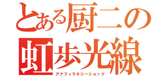 とある厨二の虹歩光線（アナフィラキシーショック）