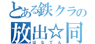 とある鉄クラの放出☆同盟（はなてん）