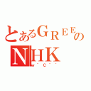 とあるＧＲＥＥのＮＨＫ（ｗ＾Ｃ＾｀）