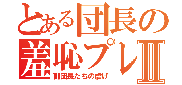 とある団長の羞恥プレイⅡ（副団長たちの虐げ）