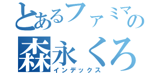 とあるファミマの森永くろあ（インデックス）