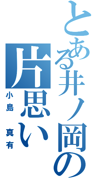 とある井ノ岡の片思い（小島　真有）