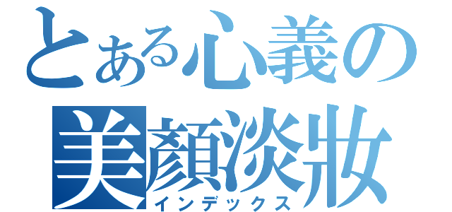 とある心義の美顏淡妝（インデックス）