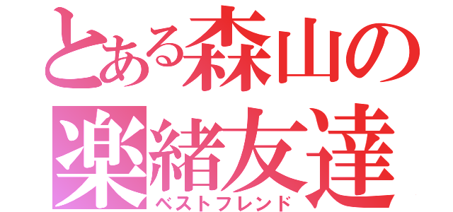 とある森山の楽緒友達（ベストフレンド）