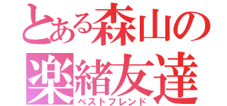 とある森山の楽緒友達（ベストフレンド）