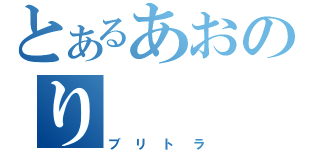 とあるあおのり（ブリトラ）