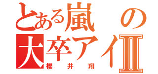 とある嵐の大卒アイドルⅡ（櫻井翔）