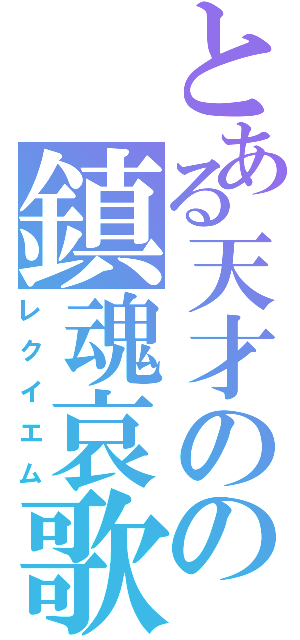 とある天才のの鎮魂哀歌（レクイエム）