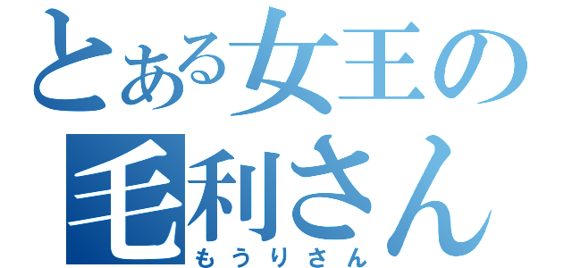 とある女王の毛利さん（もうりさん）