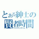 とある紳士の賢者時間（ワイズマンタイム）