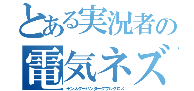 とある実況者の電気ネズミ（モンスターハンターダブルクロス）