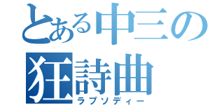 とある中三の狂詩曲（ラプソディー）