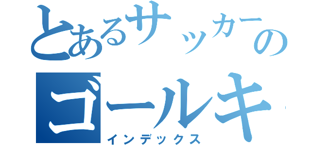 とあるサッカー部のゴールキーパー（インデックス）