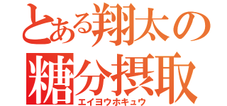 とある翔太の糖分摂取（エイヨウホキュウ）