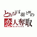 とある戸羽と野間の恋人奪取（ヨシダリョウコ）