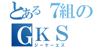 とある７組のＧＫＳ（ジーケーエス）