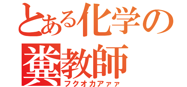 とある化学の糞教師（フクオカアァァ）