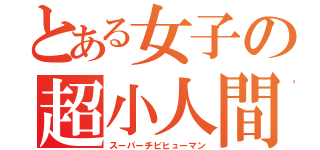 とある女子の超小人間（スーパーチビヒューマン）