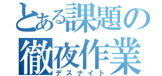 とある課題の徹夜作業（デスナイト）