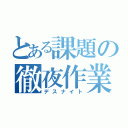 とある課題の徹夜作業（デスナイト）