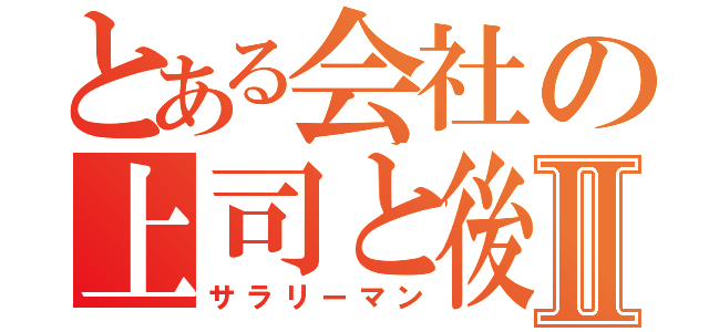 とある会社の上司と後輩Ⅱ（サラリーマン）