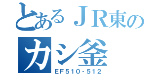 とあるＪＲ東のカシ釜（ＥＦ５１０‐５１２）