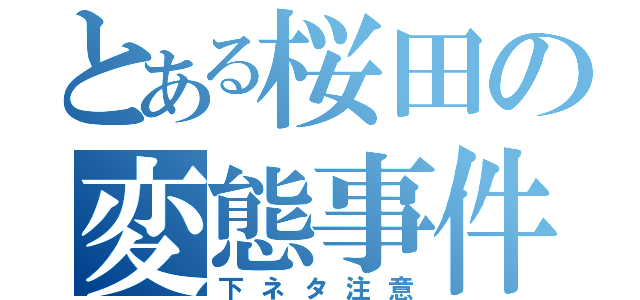 とある桜田の変態事件（下ネタ注意）