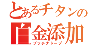 とあるチタンの白金添加（プラチナドープ）