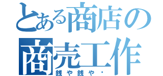 とある商店の商売工作（銭や銭や〜）