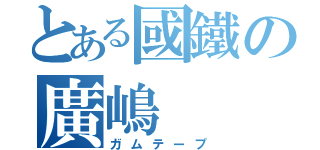 とある國鐵の廣嶋（ガムテープ）