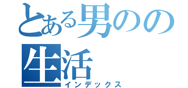 とある男のの生活（インデックス）